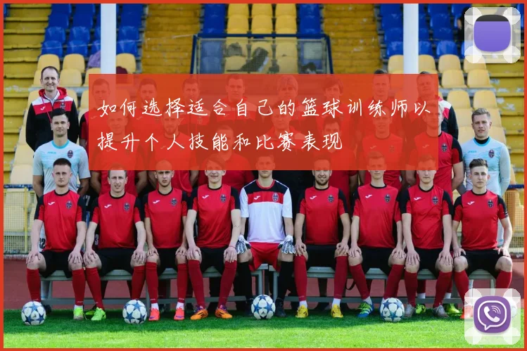如何选择适合自己的篮球训练师以提升个人技能和比赛表现