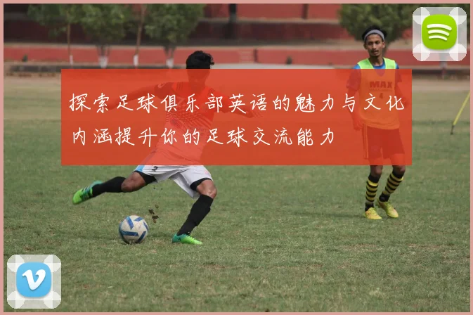 探索足球俱乐部英语的魅力与文化内涵提升你的足球交流能力
