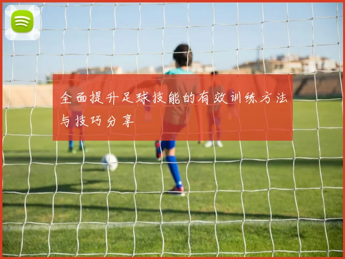 全面提升足球技能的有效训练方法与技巧分享