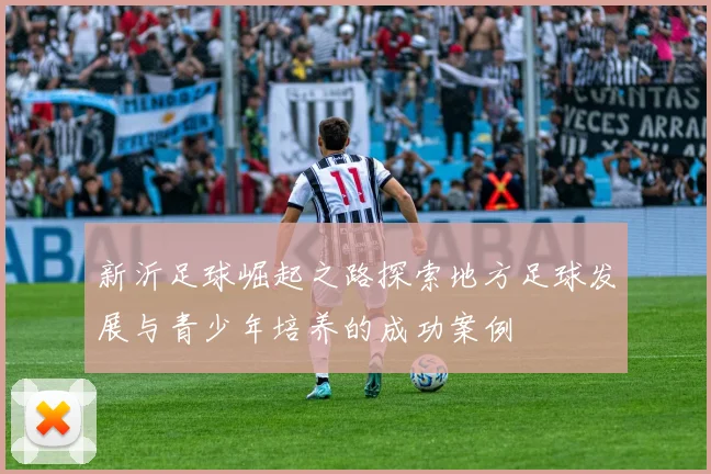 新沂足球崛起之路探索地方足球发展与青少年培养的成功案例