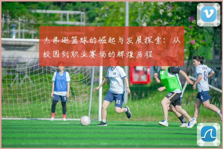 杰弗逊篮球的崛起与发展探索：从校园到职业赛场的辉煌历程