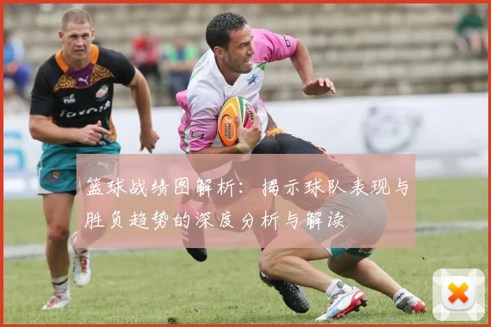 篮球战绩图解析：揭示球队表现与胜负趋势的深度分析与解读