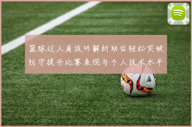 篮球过人肩技巧解析助你轻松突破防守提升比赛表现与个人技术水平