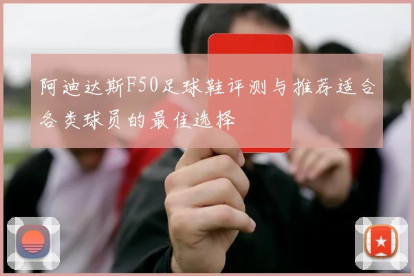 阿迪达斯F50足球鞋评测与推荐适合各类球员的最佳选择
