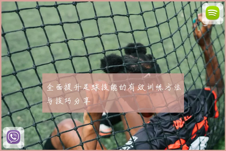 全面提升足球技能的有效训练方法与技巧分享