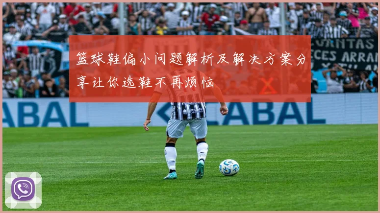 篮球鞋偏小问题解析及解决方案分享让你选鞋不再烦恼